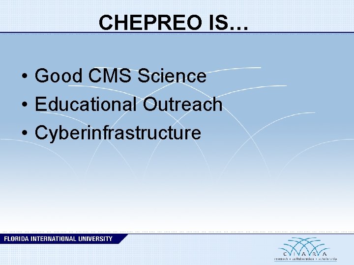 CHEPREO IS… • Good CMS Science • Educational Outreach • Cyberinfrastructure 