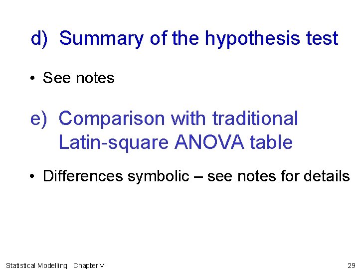 d) Summary of the hypothesis test • See notes e) Comparison with traditional Latin-square