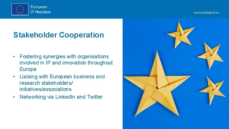 www. iprhelpdesk. eu Stakeholder Cooperation • Fostering synergies with organisations involved in IP and www. iprhelpdesk. eu Stakeholder Cooperation • Fostering synergies with organisations involved in IP and
