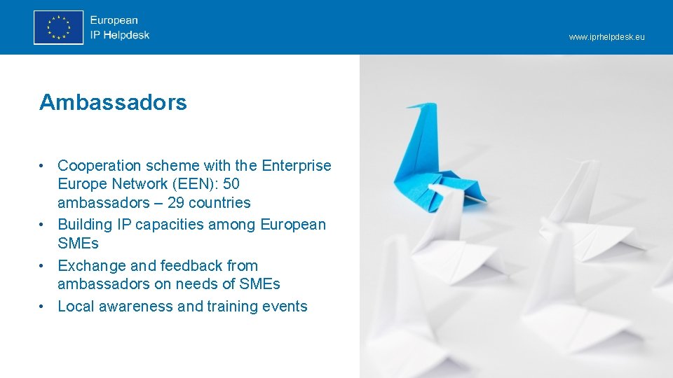 www. iprhelpdesk. eu Ambassadors • Cooperation scheme with the Enterprise Europe Network (EEN): 50 www. iprhelpdesk. eu Ambassadors • Cooperation scheme with the Enterprise Europe Network (EEN): 50