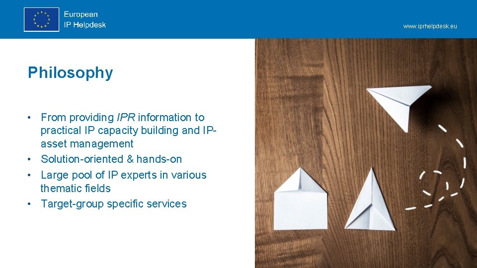 www. iprhelpdesk. eu Philosophy • From providing IPR information to practical IP capacity building www. iprhelpdesk. eu Philosophy • From providing IPR information to practical IP capacity building