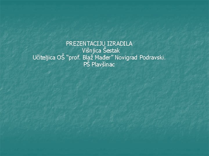 PREZENTACIJU IZRADILA Višnjica Šestak Učiteljica OŠ “prof. Blaž Mađer” Novigrad Podravski. PŠ Plavšinac 