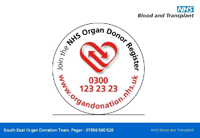 South East Organ Donation Team. Pager : 07659 590 529 NHS Blood and Transplant