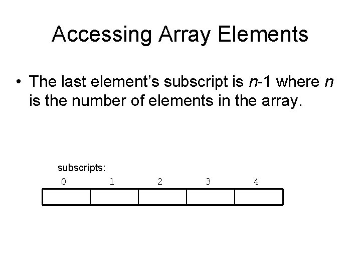 Accessing Array Elements • The last element’s subscript is n-1 where n is the