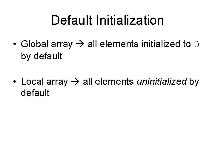 Default Initialization • Global array all elements initialized to 0 by default • Local