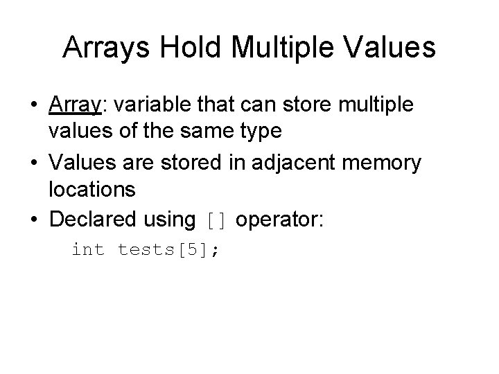 Arrays Hold Multiple Values • Array: variable that can store multiple values of the