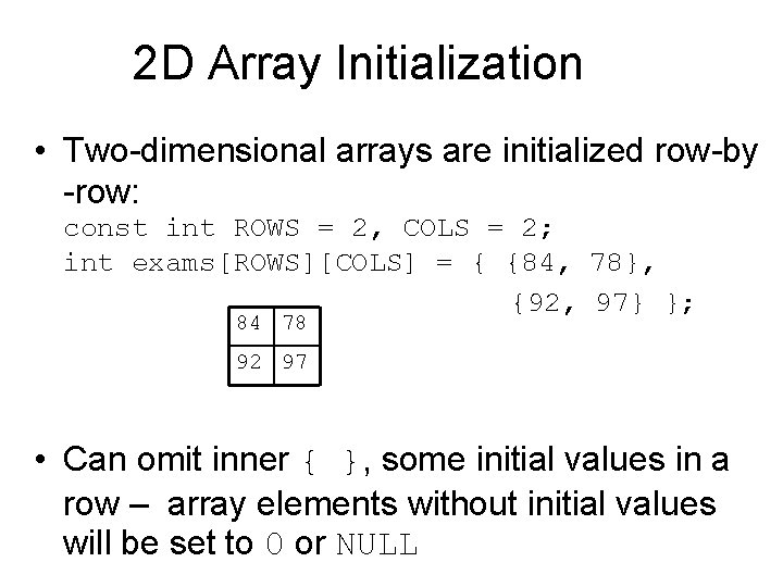 2 D Array Initialization • Two-dimensional arrays are initialized row-by -row: const int ROWS