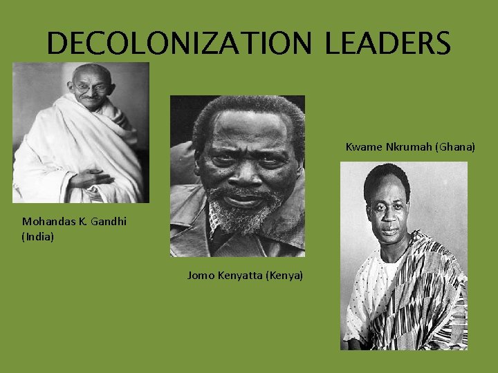 DECOLONIZATION LEADERS Kwame Nkrumah (Ghana) Mohandas K. Gandhi (India) Jomo Kenyatta (Kenya) 