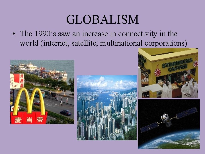 GLOBALISM • The 1990’s saw an increase in connectivity in the world (internet, satellite,