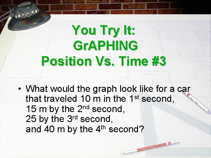 You Try It: Gr. APHING Position Vs. Time #3 • What would the graph