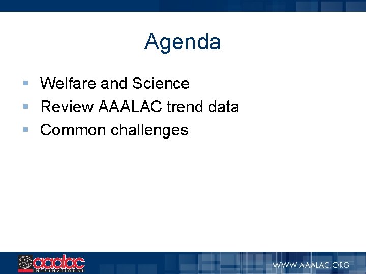 Agenda § Welfare and Science § Review AAALAC trend data § Common challenges 