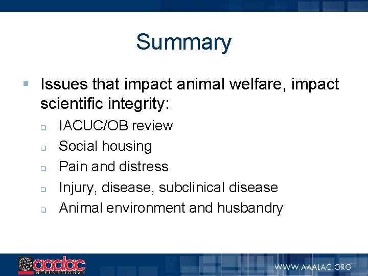 Summary § Issues that impact animal welfare, impact scientific integrity: q q q IACUC/OB