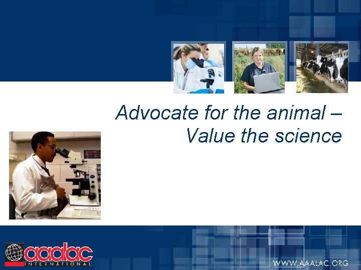 Advocate for the animal – Value the science 