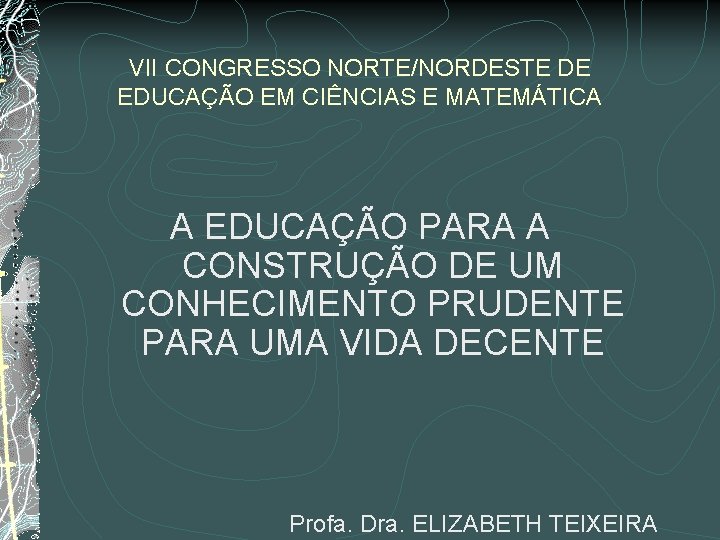 VII CONGRESSO NORTE/NORDESTE DE EDUCAÇÃO EM CIÊNCIAS E MATEMÁTICA A EDUCAÇÃO PARA A CONSTRUÇÃO VII CONGRESSO NORTE/NORDESTE DE EDUCAÇÃO EM CIÊNCIAS E MATEMÁTICA A EDUCAÇÃO PARA A CONSTRUÇÃO
