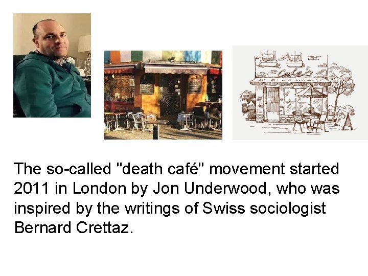 The so-called "death café" movement started 2011 in London by Jon Underwood, who was