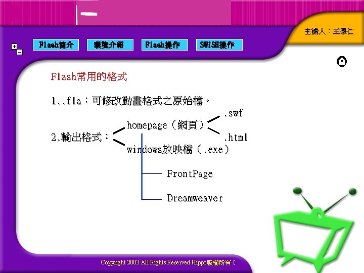 主講人：王學仁 Flash簡介 環境介紹 Flash操作 SWi. SH操作 Flash常用的格式 1. . fla：可修改動畫格式之原始檔。. swf homepage（網頁） 2. 輸出格式：