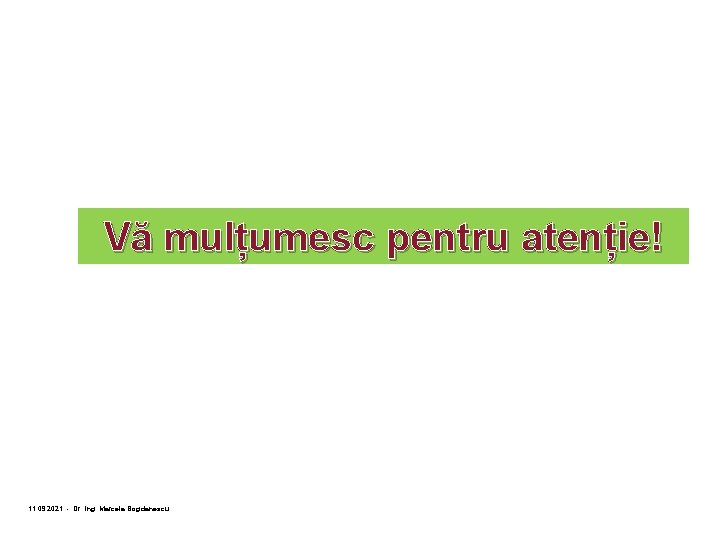 Vă mulțumesc pentru atenție! 11. 09. 2021 - Dr. ing. Marcela Bogdanescu 