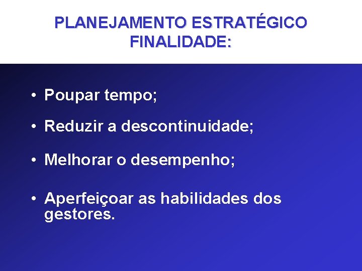 PLANEJAMENTO ESTRATÉGICO FINALIDADE: • Poupar tempo; • Reduzir a descontinuidade; • Melhorar o desempenho;