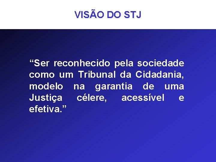 VISÃO DO STJ “Ser reconhecido pela sociedade como um Tribunal da Cidadania, modelo na