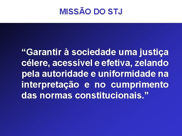 MISSÃO DO STJ “Garantir à sociedade uma justiça célere, acessível e efetiva, zelando pela