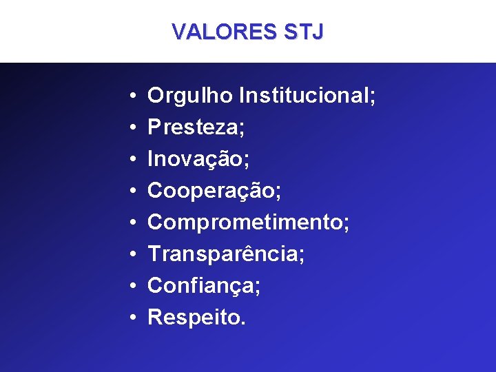 VALORES STJ • • Orgulho Institucional; Presteza; Inovação; Cooperação; Comprometimento; Transparência; Confiança; Respeito. 