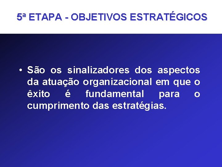 5ª ETAPA - OBJETIVOS ESTRATÉGICOS • São os sinalizadores dos aspectos da atuação organizacional