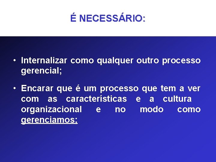 É NECESSÁRIO: • Internalizar como qualquer outro processo gerencial; • Encarar que é um