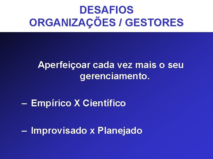 DESAFIOS ORGANIZAÇÕES / GESTORES Aperfeiçoar cada vez mais o seu gerenciamento. – Empírico X