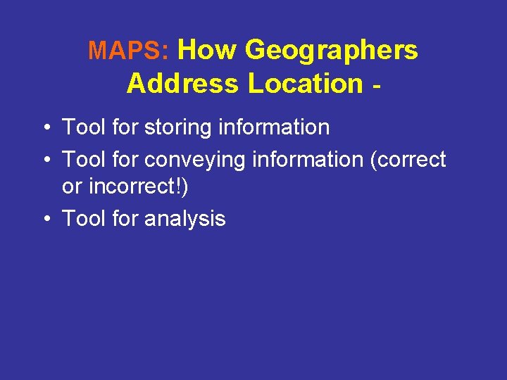 MAPS: How Geographers Address Location • Tool for storing information • Tool for conveying