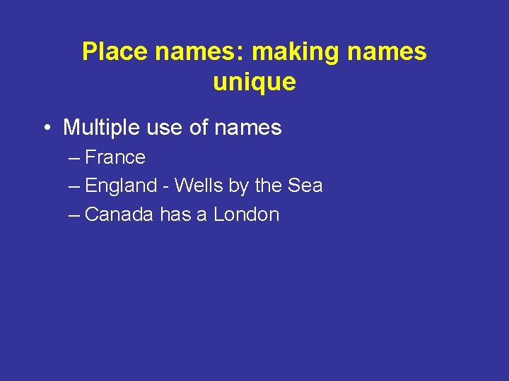 Place names: making names unique • Multiple use of names – France – England