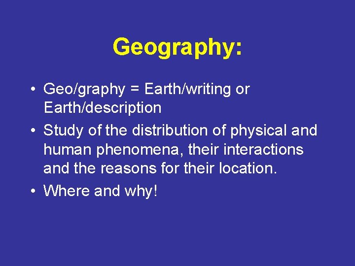 Geography: • Geo/graphy = Earth/writing or Earth/description • Study of the distribution of physical