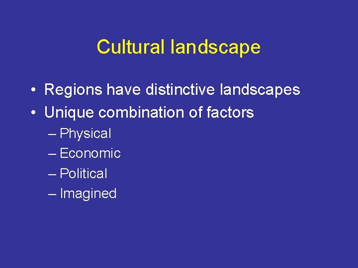 Cultural landscape • Regions have distinctive landscapes • Unique combination of factors – Physical