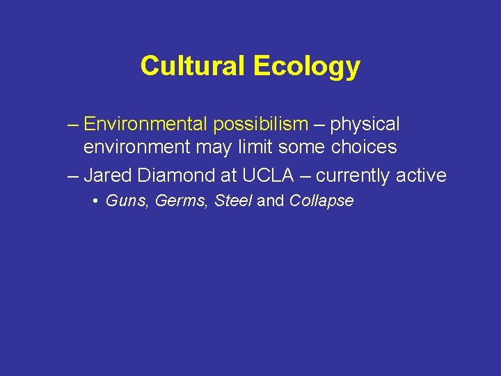 Cultural Ecology – Environmental possibilism – physical environment may limit some choices – Jared