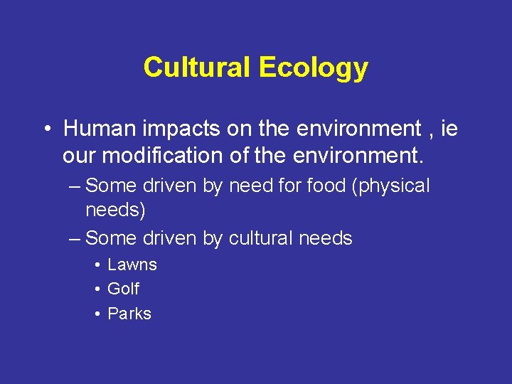 Cultural Ecology • Human impacts on the environment , ie our modification of the