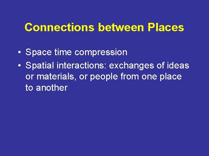 Connections between Places • Space time compression • Spatial interactions: exchanges of ideas or
