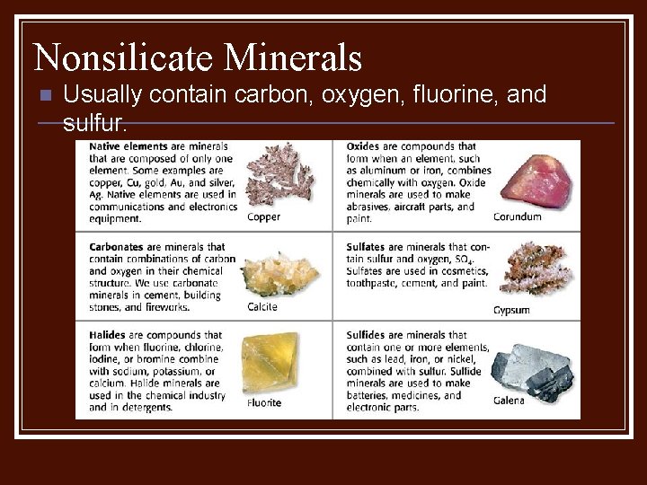 Nonsilicate Minerals n Usually contain carbon, oxygen, fluorine, and sulfur. 