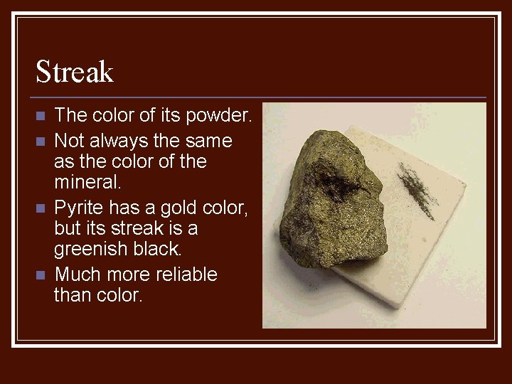 Streak n n The color of its powder. Not always the same as the