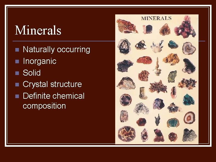 Minerals n n n Naturally occurring Inorganic Solid Crystal structure Definite chemical composition 