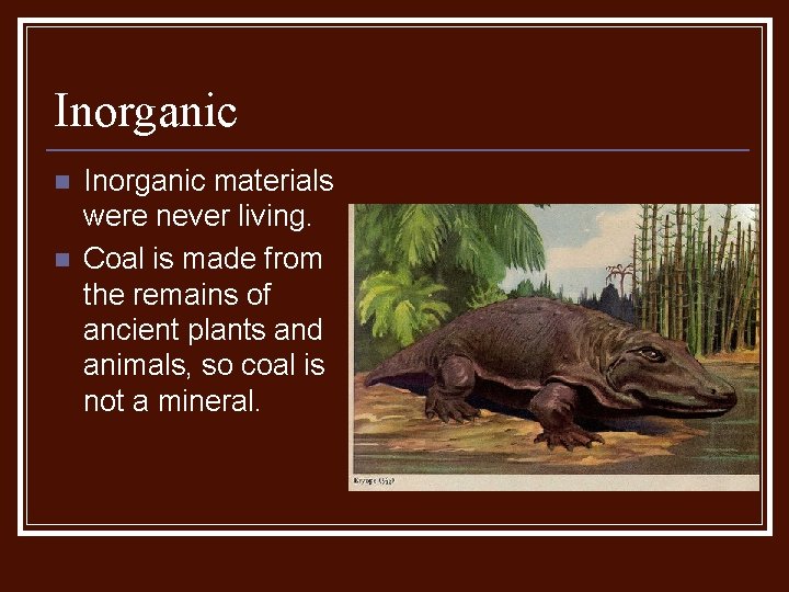 Inorganic n n Inorganic materials were never living. Coal is made from the remains