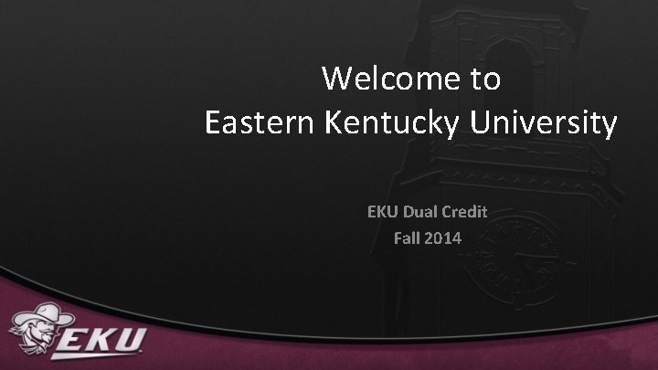 Welcome to Eastern Kentucky University EKU Dual Credit Fall 2014 