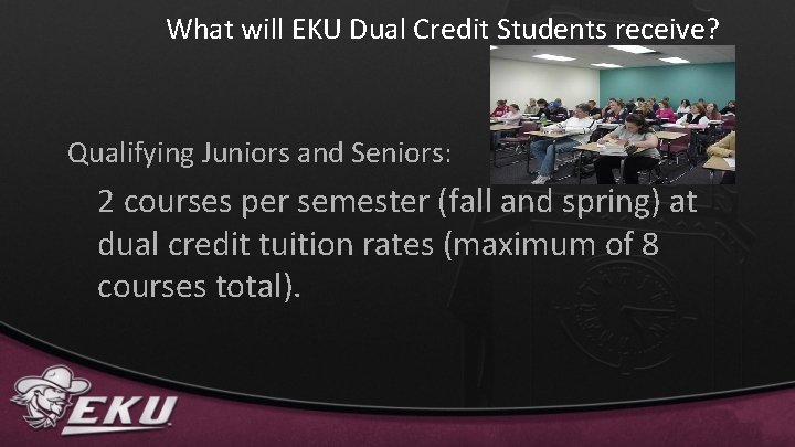 What will EKU Dual Credit Students receive? Qualifying Juniors and Seniors: 2 courses per