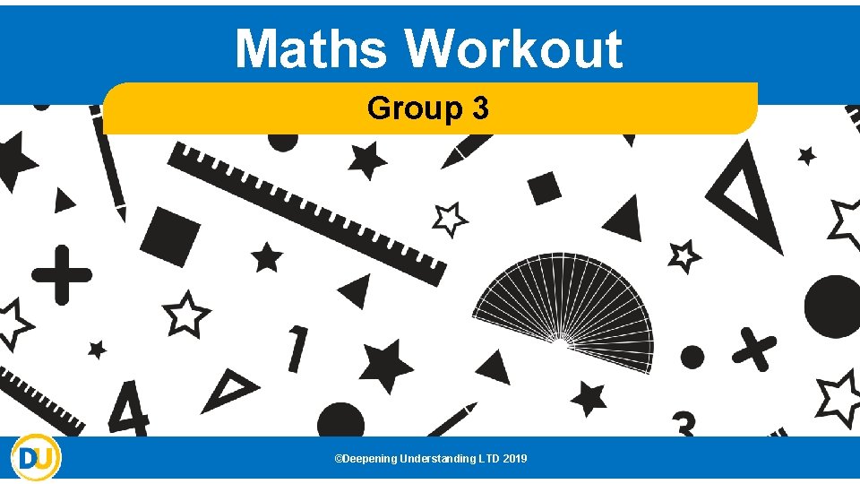 Maths Workout Group 3 ©Deepening Understanding LTD 2019 