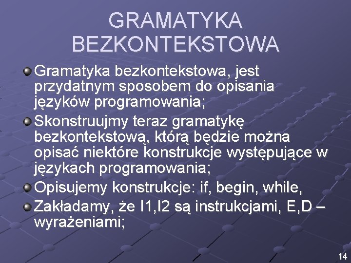 GRAMATYKA BEZKONTEKSTOWA Gramatyka bezkontekstowa, jest przydatnym sposobem do opisania języków programowania; Skonstruujmy teraz gramatykę