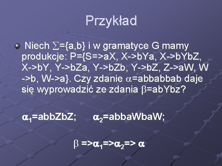 Przykład Niech ={a, b} i w gramatyce G mamy produkcje: P={S=>a. X, X->b. Ya,