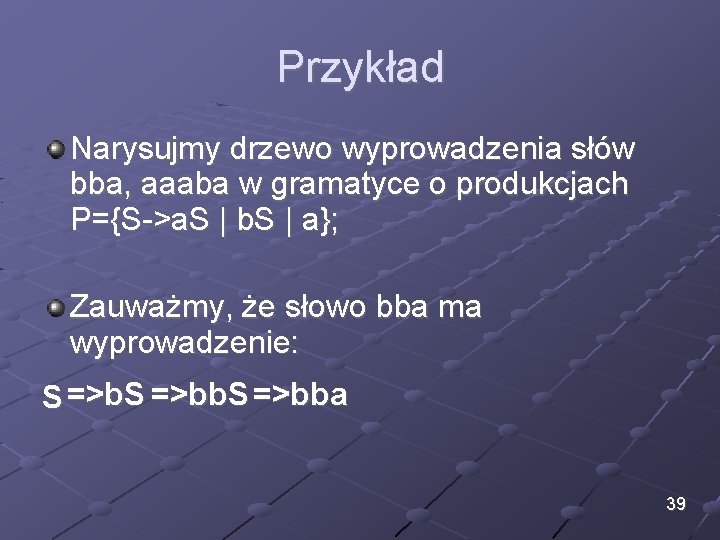 Przykład Narysujmy drzewo wyprowadzenia słów bba, aaaba w gramatyce o produkcjach P={S->a. S | Przykład Narysujmy drzewo wyprowadzenia słów bba, aaaba w gramatyce o produkcjach P={S->a. S |