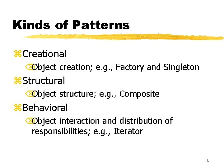 Kinds of Patterns z. Creational ÕObject creation; e. g. , Factory and Singleton z.