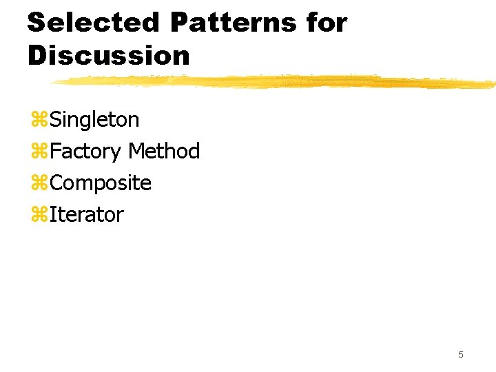 Selected Patterns for Discussion z. Singleton z. Factory Method z. Composite z. Iterator 5