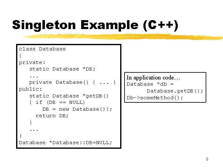 Singleton Example (C++) class Database { private: static Database *DB; . . . private