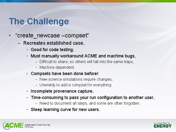 The Challenge • “create_newcase –compset” – Recreates established case, • Good for code testing,