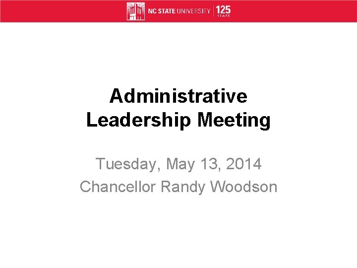 Administrative Leadership Meeting Tuesday, May 13, 2014 Chancellor Randy Woodson 